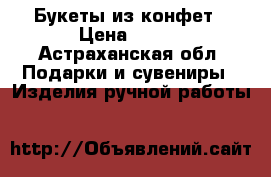 Букеты из конфет › Цена ­ 600 - Астраханская обл. Подарки и сувениры » Изделия ручной работы   